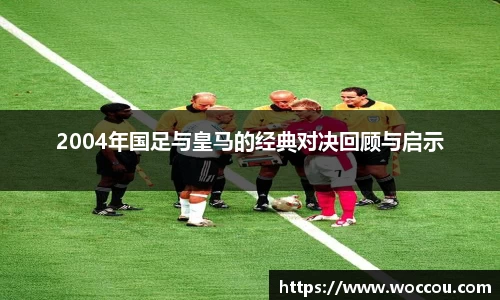 2004年国足与皇马的经典对决回顾与启示