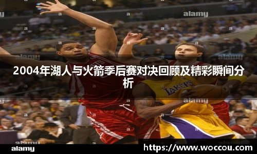 2004年湖人与火箭季后赛对决回顾及精彩瞬间分析