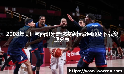 2008年美国与西班牙篮球决赛精彩回顾及下载资源分享