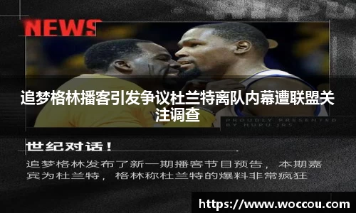 追梦格林播客引发争议杜兰特离队内幕遭联盟关注调查