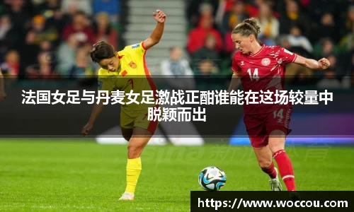 法国女足与丹麦女足激战正酣谁能在这场较量中脱颖而出
