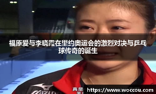 福原爱与李晓霞在里约奥运会的激烈对决与乒乓球传奇的诞生